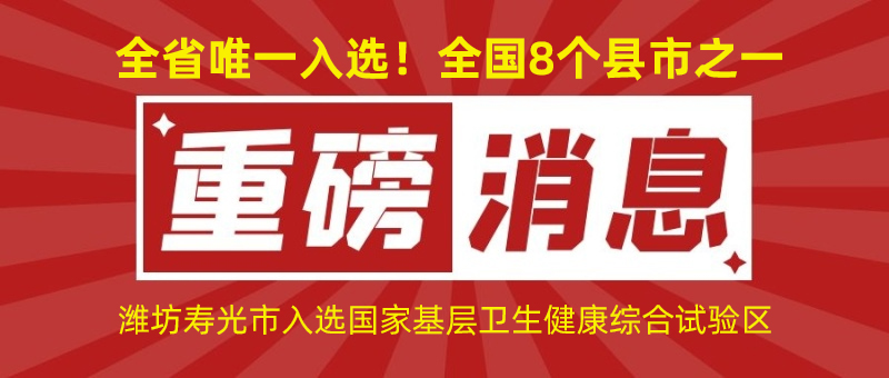 全省唯一入選！全國8個縣市之一！濰坊壽光市入選國家基層衛(wèi)生健康綜合試驗區(qū)